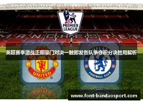 英超赛季激战正酣豪门对决一触即发各队争夺积分决胜局解析