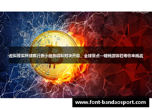 虚拟现实环球旅行赛小组赛精彩对决开启，全球景点一键畅游体验等你来挑战