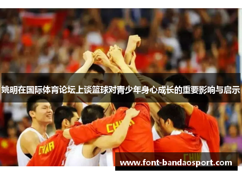 姚明在国际体育论坛上谈篮球对青少年身心成长的重要影响与启示