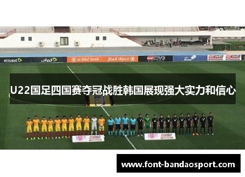 U22国足四国赛夺冠战胜韩国展现强大实力和信心