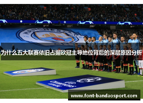 为什么五大联赛依旧占据欧冠主导地位背后的深层原因分析
