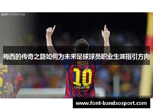 梅西的传奇之路如何为未来足球球员职业生涯指引方向
