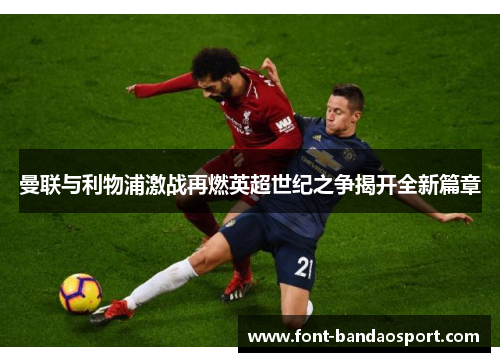曼联与利物浦激战再燃英超世纪之争揭开全新篇章