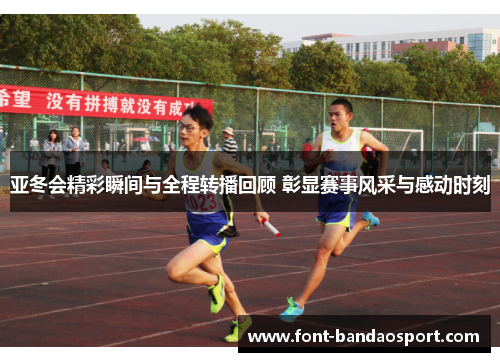 亚冬会精彩瞬间与全程转播回顾 彰显赛事风采与感动时刻