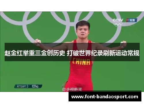 赵金红举重三金创历史 打破世界纪录刷新运动常规