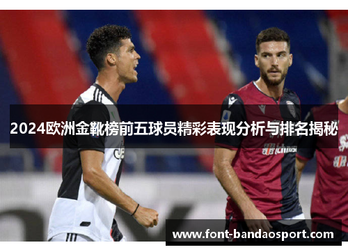 2024欧洲金靴榜前五球员精彩表现分析与排名揭秘