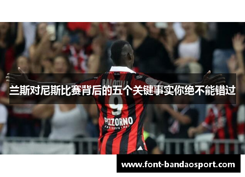 兰斯对尼斯比赛背后的五个关键事实你绝不能错过