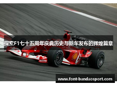 探索F1七十五周年庆典历史与新车发布的辉煌篇章