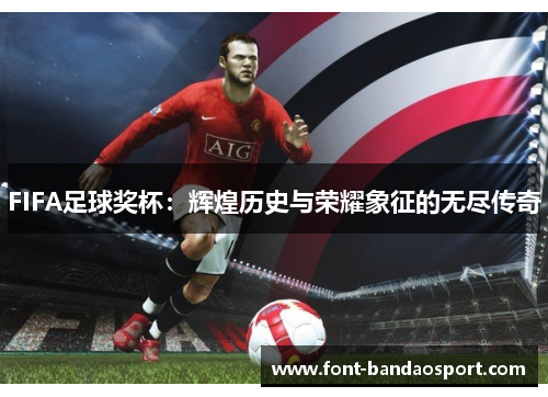 FIFA足球奖杯：辉煌历史与荣耀象征的无尽传奇