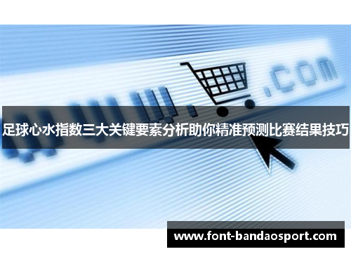 足球心水指数三大关键要素分析助你精准预测比赛结果技巧