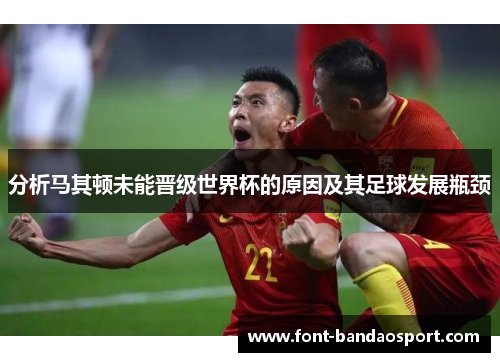 分析马其顿未能晋级世界杯的原因及其足球发展瓶颈