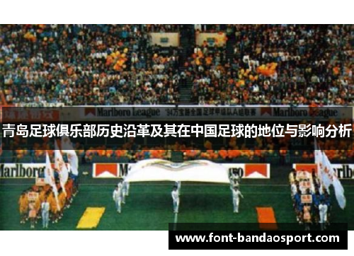 青岛足球俱乐部历史沿革及其在中国足球的地位与影响分析