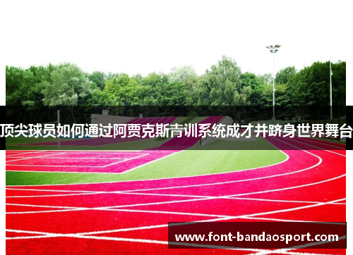 顶尖球员如何通过阿贾克斯青训系统成才并跻身世界舞台