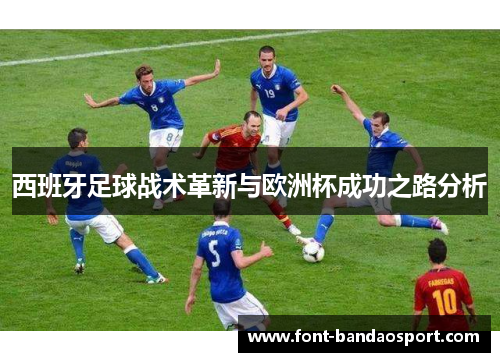 西班牙足球战术革新与欧洲杯成功之路分析