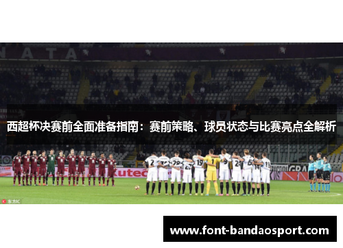 西超杯决赛前全面准备指南:赛前策略、球员状态与比赛亮点全解析 西超杯决赛前全面准备指南:赛前策略、球员状态与比赛亮点全解析