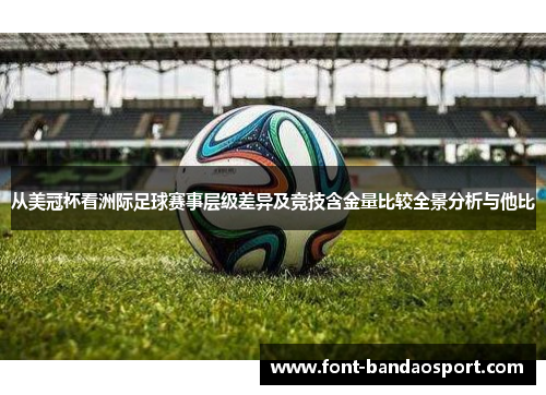 从美冠杯看洲际足球赛事层级差异及竞技含金量比较全景分析与他比