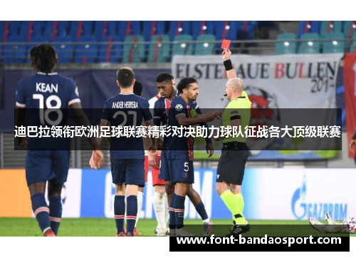 迪巴拉领衔欧洲足球联赛精彩对决助力球队征战各大顶级联赛 迪巴拉领衔欧洲足球联赛精彩对决助力球队征战各大顶级联赛