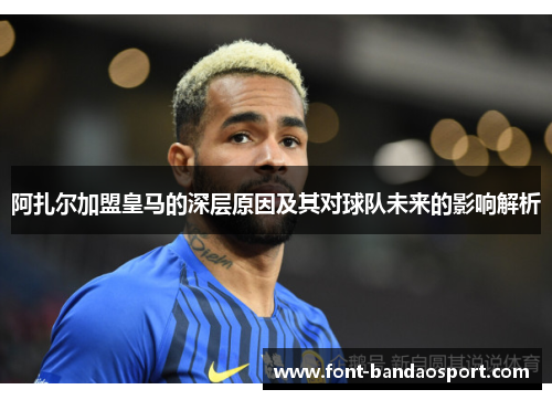 阿扎尔加盟皇马的深层原因及其对球队未来的影响解析 阿扎尔加盟皇马的深层原因及其对球队未来的影响解析