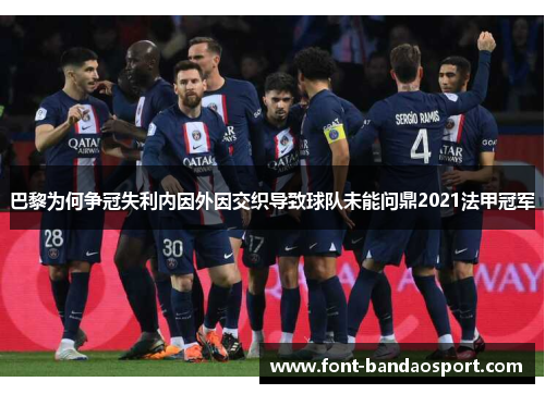 巴黎为何争冠失利内因外因交织导致球队未能问鼎2021法甲冠军 巴黎为何争冠失利内因外因交织导致球队未能问鼎2021法甲冠军
