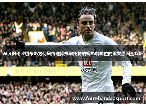 深度揭秘波切蒂诺为何最终选择执掌托特纳姆热刺帅位的重要原因全解析 深度揭秘波切蒂诺为何最终选择执掌托特纳姆热刺帅位的重要原因全解析