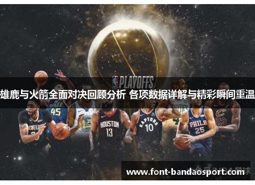 雄鹿与火箭全面对决回顾分析 各项数据详解与精彩瞬间重温 雄鹿与火箭全面对决回顾分析 各项数据详解与精彩瞬间重温