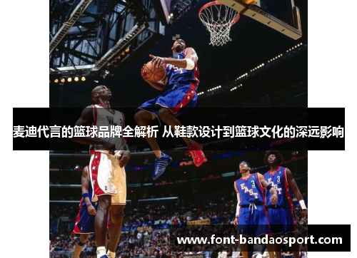 麦迪代言的篮球品牌全解析 从鞋款设计到篮球文化的深远影响