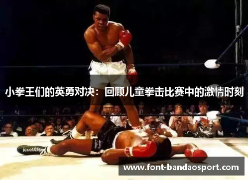 小拳王们的英勇对决:回顾儿童拳击比赛中的激情时刻 小拳王们的英勇对决:回顾儿童拳击比赛中的激情时刻