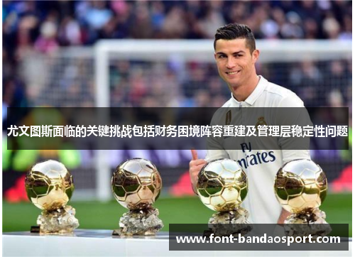 尤文图斯面临的关键挑战包括财务困境阵容重建及管理层稳定性问题 尤文图斯面临的关键挑战包括财务困境阵容重建及管理层稳定性问题